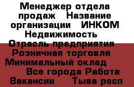 Менеджер отдела продаж › Название организации ­ ИНКОМ-Недвижимость › Отрасль предприятия ­ Розничная торговля › Минимальный оклад ­ 60 000 - Все города Работа » Вакансии   . Тыва респ.